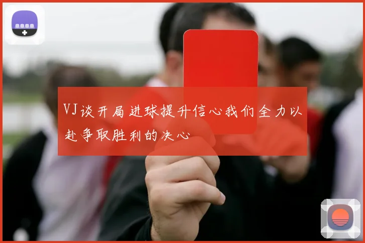 VJ谈开局进球提升信心我们全力以赴争取胜利的决心