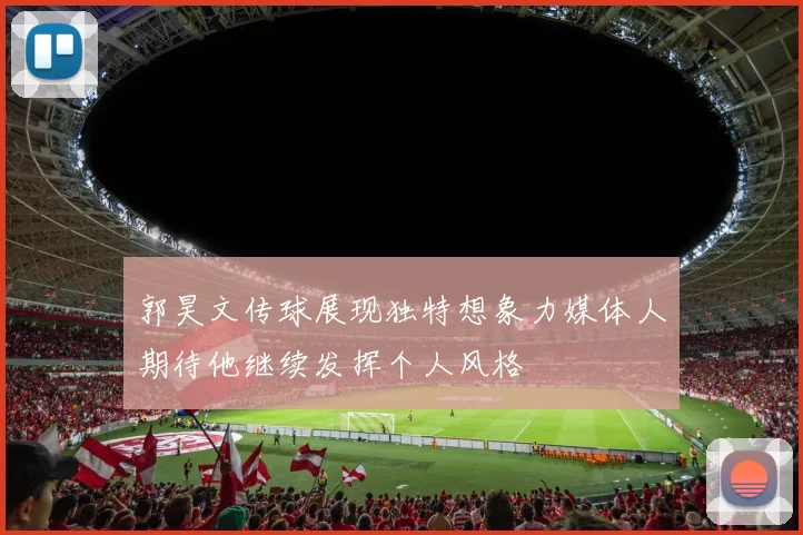 郭昊文传球展现独特想象力媒体人期待他继续发挥个人风格