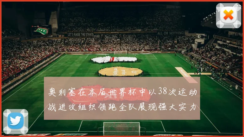奥利塞在本届世界杯中以38次运动战进攻组织领跑全队展现强大实力