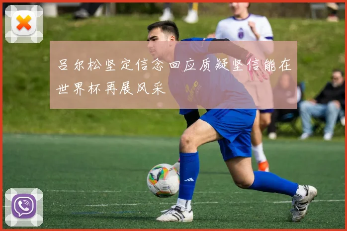 吕尔松坚定信念回应质疑坚信能在世界杯再展风采