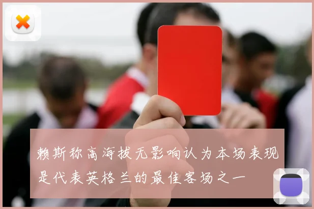 赖斯称高海拔无影响认为本场表现是代表英格兰的最佳客场之一