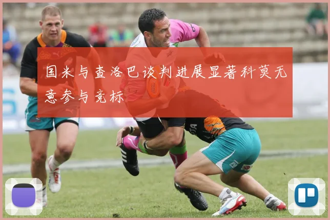 国米与查洛巴谈判进展显著科莫无意参与竞标