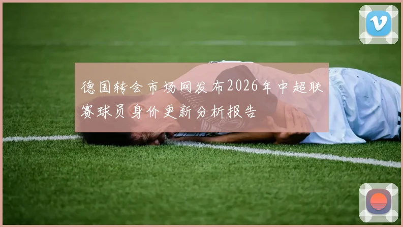 德国转会市场网发布2026年中超联赛球员身价更新分析报告