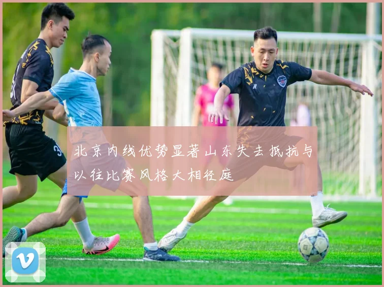 北京内线优势显著山东失去抵抗与以往比赛风格大相径庭