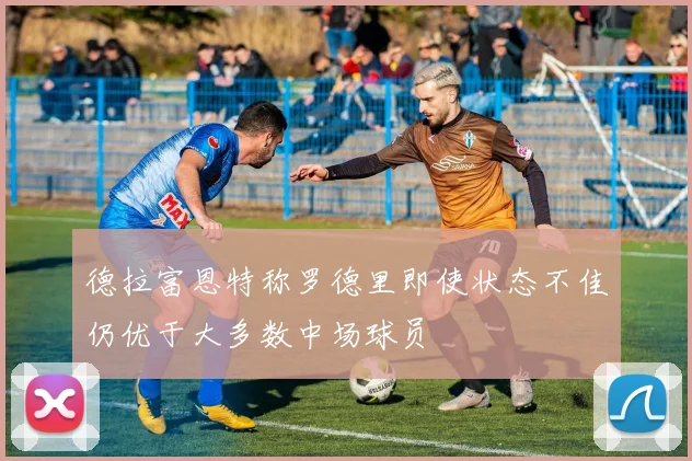 德拉富恩特称罗德里即使状态不佳仍优于大多数中场球员