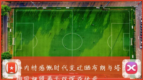 加内特感慨时代变迁晒布朗与塔图姆同框照再无双探花传奇