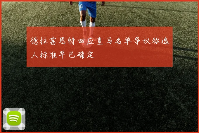 德拉富恩特回应皇马名单争议称选人标准早已确定