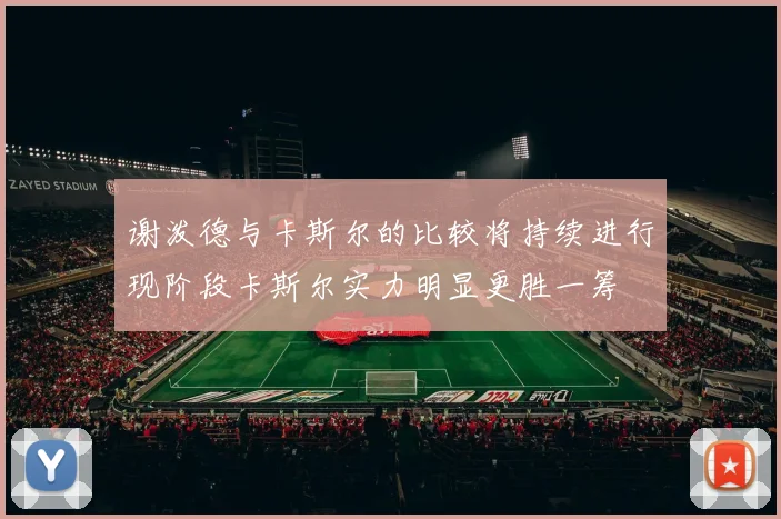 谢泼德与卡斯尔的比较将持续进行现阶段卡斯尔实力明显更胜一筹