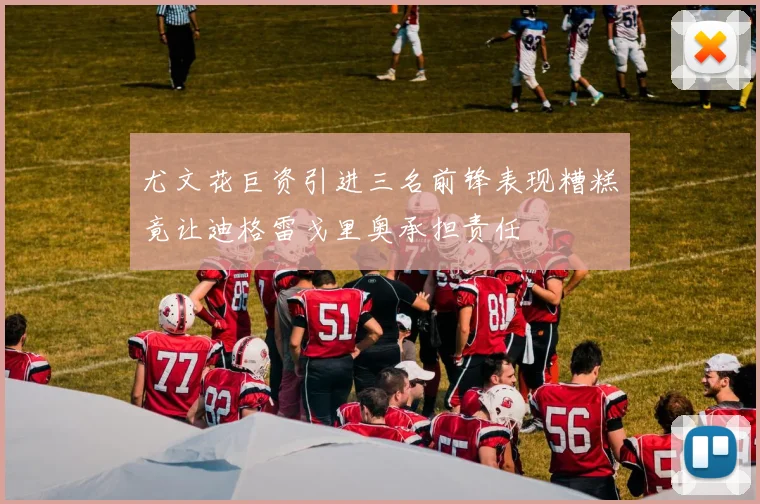 尤文花巨资引进三名前锋表现糟糕竟让迪格雷戈里奥承担责任