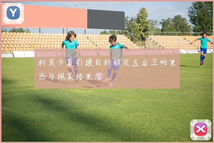 科莫今夏引援目标锁定左后卫帕里西与佩莱格里尼